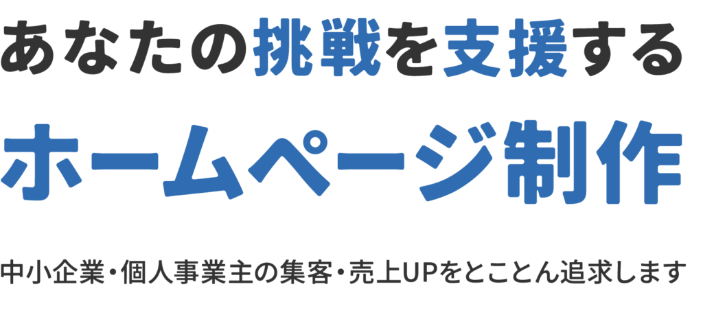 あなたの挑戦を支援する
ホームページ制作
中小企業・個人事業主の集客・売上UPをとことん追求します